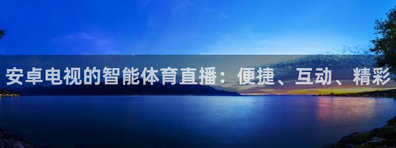 so米体育直播在线观看：安卓电视的智能体育直播：便捷、互动、精彩