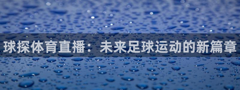 so米体育直播在线观看直播：球探体育直播：未来足球运动的新篇章