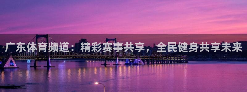 so米体育直播官网：广东体育频道：精彩赛事共享，全民健身共享未来