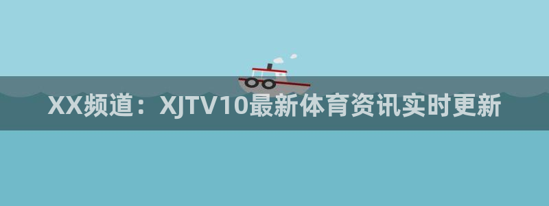 so米体育直播视频：XX频道：XJTV10最新体育资讯实时更新