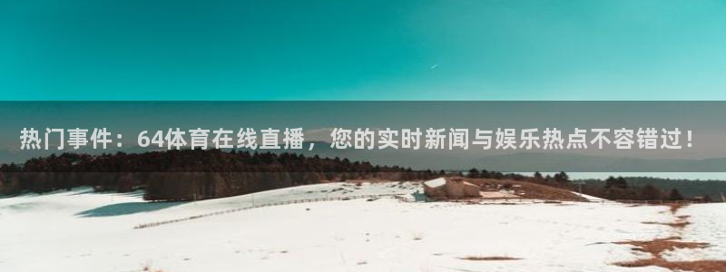 so米足球直播：热门事件：64体育在线直播，您的实时新闻与娱乐热点不容错过！