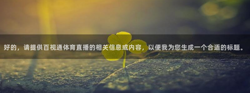 so米体育直播：好的，请提供百视通体育直播的相关信息或内容，以便我为您生成一个合适的标题。