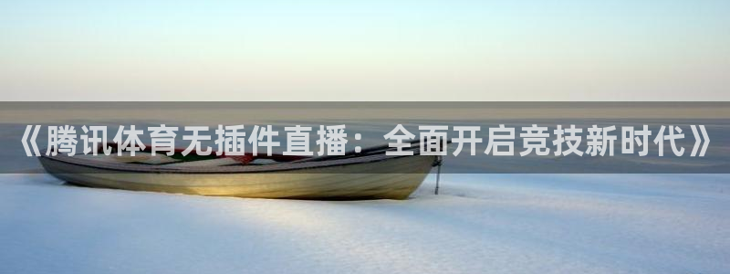 so米直播体育在线观看：《腾讯体育无插件直播：全面开启竞技新时代》
