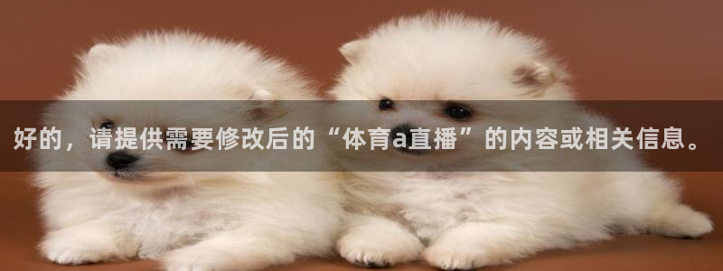 so米体育直播在线观看直播nba：好的，请提供需要修改后的“体育a直播”的内容或相关信息。