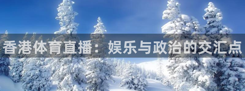 so米体育篮球直播在线：香港体育直播：娱乐与政治的交汇点